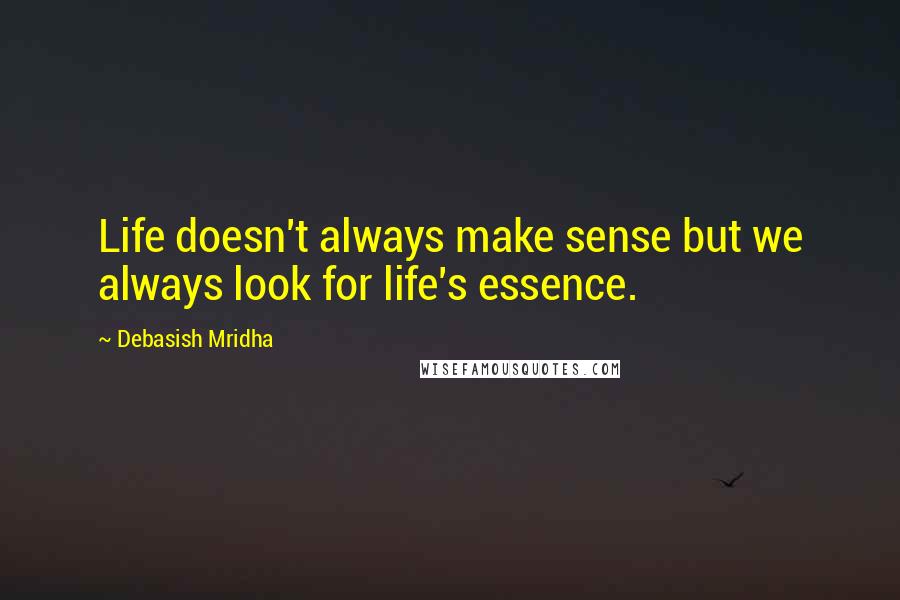 Debasish Mridha Quotes: Life doesn't always make sense but we always look for life's essence.