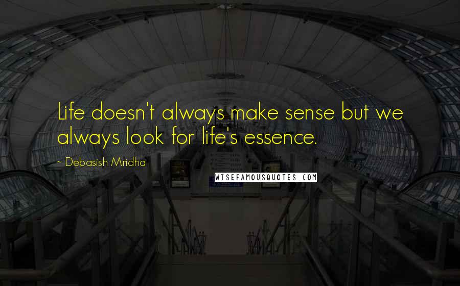 Debasish Mridha Quotes: Life doesn't always make sense but we always look for life's essence.