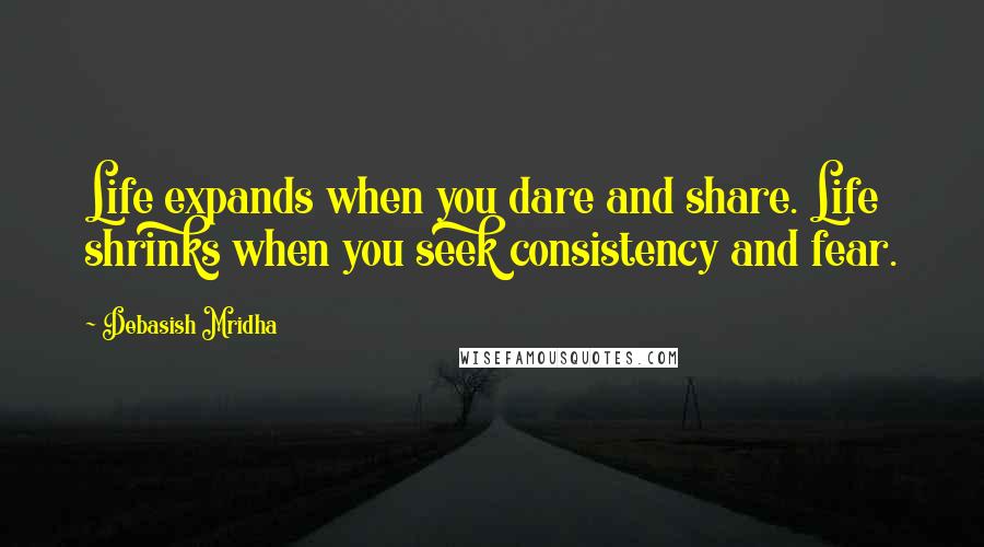 Debasish Mridha Quotes: Life expands when you dare and share. Life shrinks when you seek consistency and fear.