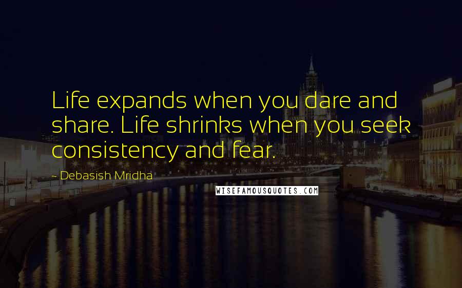 Debasish Mridha Quotes: Life expands when you dare and share. Life shrinks when you seek consistency and fear.