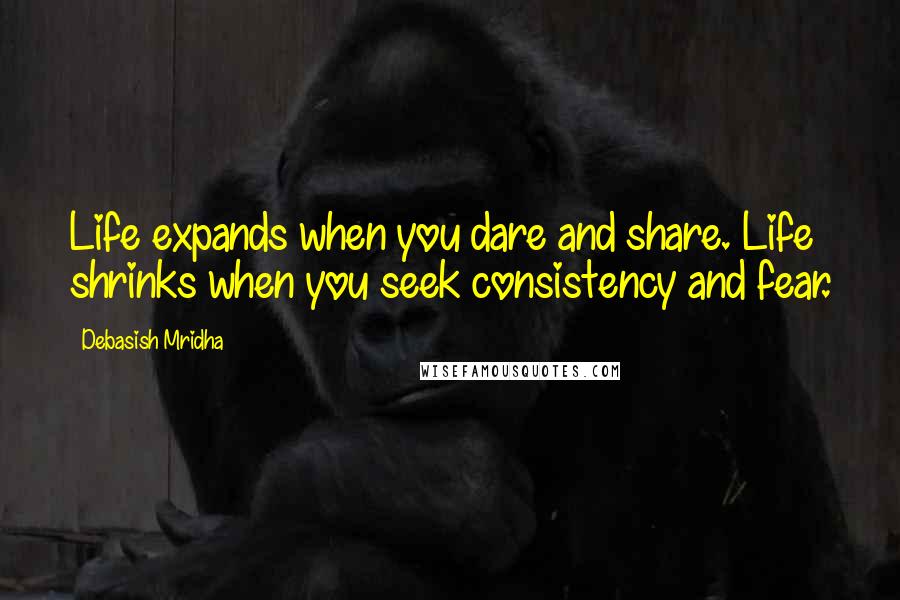 Debasish Mridha Quotes: Life expands when you dare and share. Life shrinks when you seek consistency and fear.