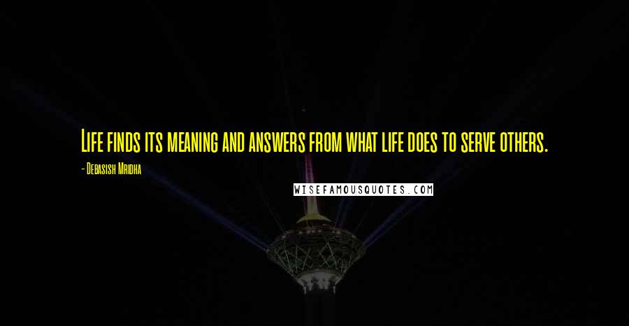 Debasish Mridha Quotes: Life finds its meaning and answers from what life does to serve others.