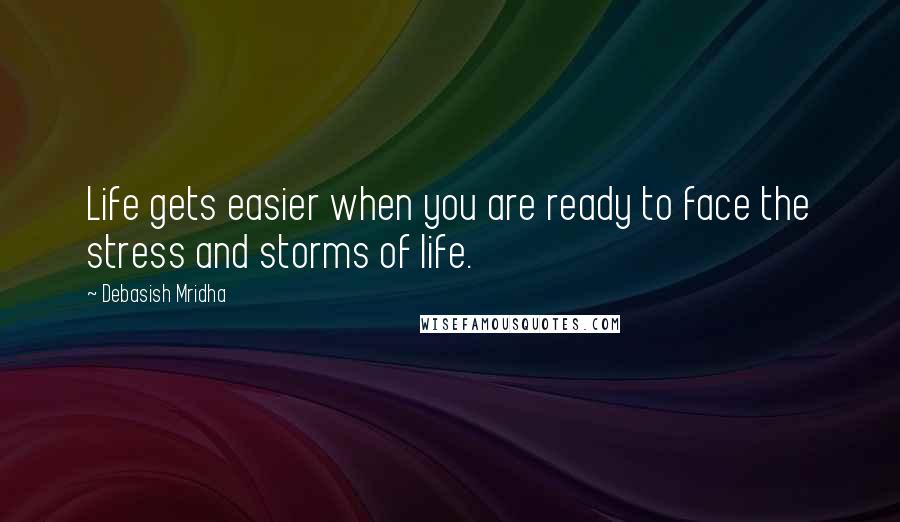 Debasish Mridha Quotes: Life gets easier when you are ready to face the stress and storms of life.