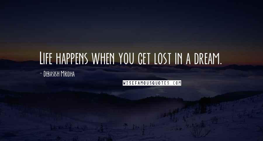 Debasish Mridha Quotes: Life happens when you get lost in a dream.