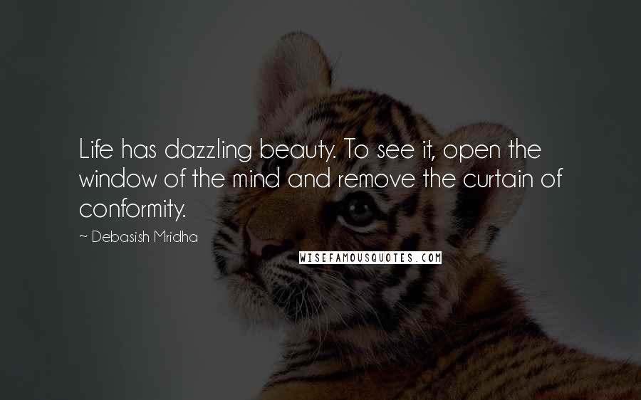 Debasish Mridha Quotes: Life has dazzling beauty. To see it, open the window of the mind and remove the curtain of conformity.