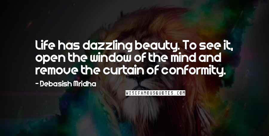 Debasish Mridha Quotes: Life has dazzling beauty. To see it, open the window of the mind and remove the curtain of conformity.