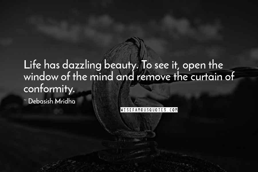 Debasish Mridha Quotes: Life has dazzling beauty. To see it, open the window of the mind and remove the curtain of conformity.