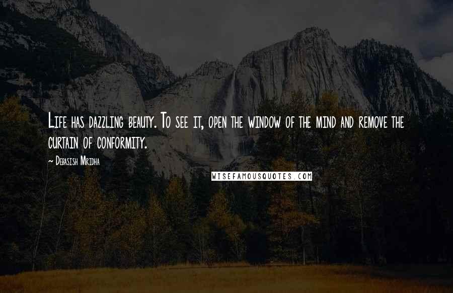 Debasish Mridha Quotes: Life has dazzling beauty. To see it, open the window of the mind and remove the curtain of conformity.