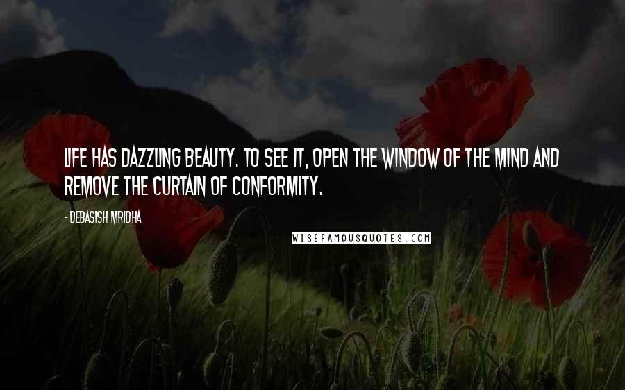 Debasish Mridha Quotes: Life has dazzling beauty. To see it, open the window of the mind and remove the curtain of conformity.
