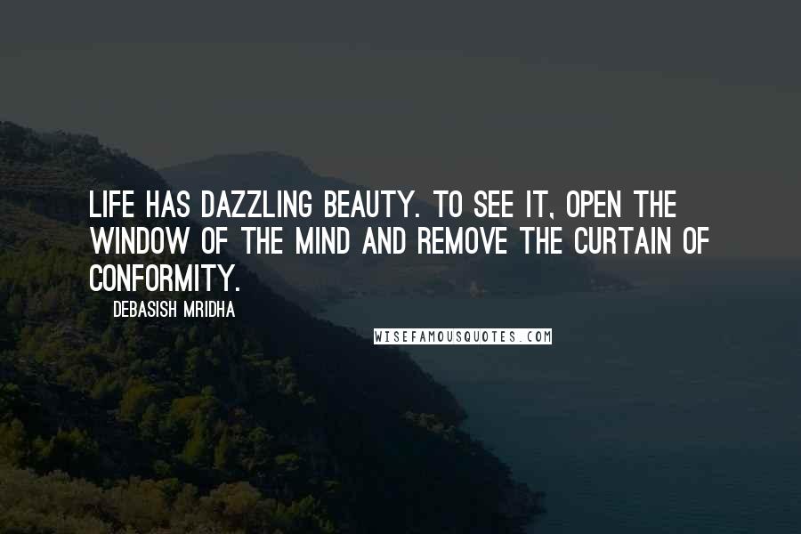 Debasish Mridha Quotes: Life has dazzling beauty. To see it, open the window of the mind and remove the curtain of conformity.