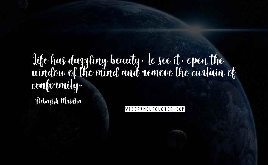 Debasish Mridha Quotes: Life has dazzling beauty. To see it, open the window of the mind and remove the curtain of conformity.
