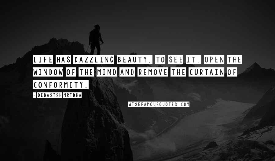 Debasish Mridha Quotes: Life has dazzling beauty. To see it, open the window of the mind and remove the curtain of conformity.