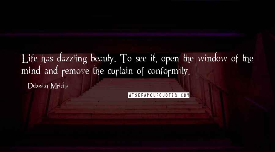 Debasish Mridha Quotes: Life has dazzling beauty. To see it, open the window of the mind and remove the curtain of conformity.