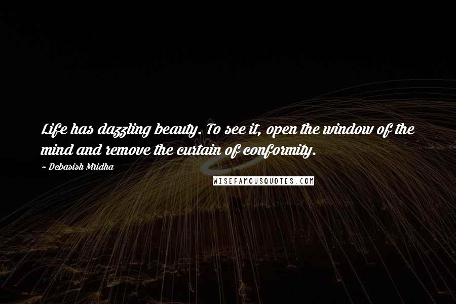 Debasish Mridha Quotes: Life has dazzling beauty. To see it, open the window of the mind and remove the curtain of conformity.