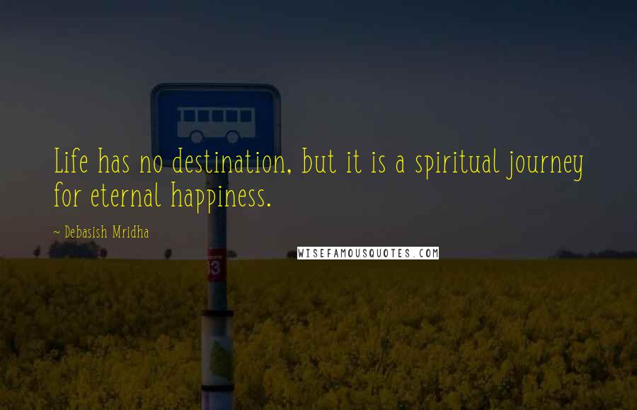 Debasish Mridha Quotes: Life has no destination, but it is a spiritual journey for eternal happiness.