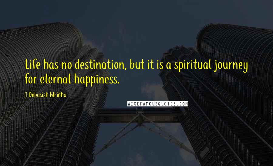 Debasish Mridha Quotes: Life has no destination, but it is a spiritual journey for eternal happiness.