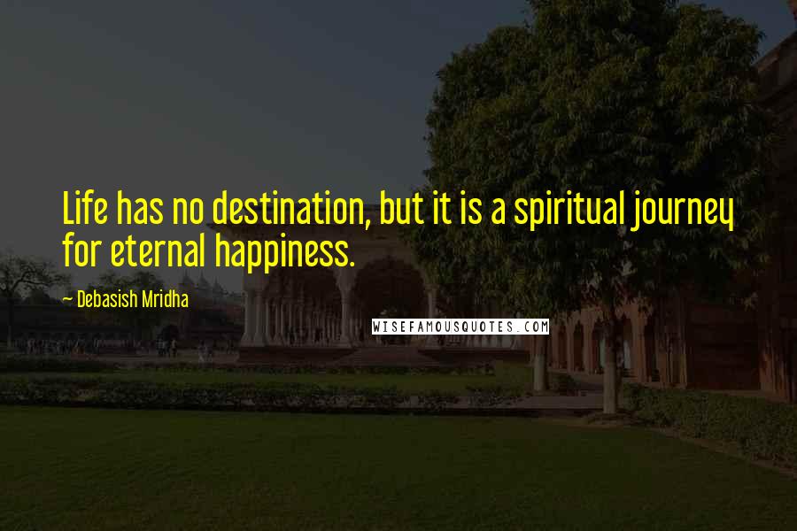 Debasish Mridha Quotes: Life has no destination, but it is a spiritual journey for eternal happiness.