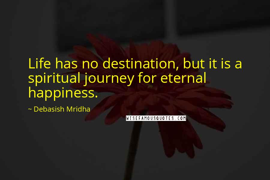 Debasish Mridha Quotes: Life has no destination, but it is a spiritual journey for eternal happiness.