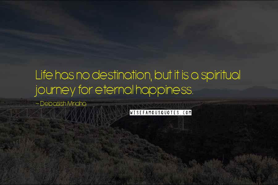 Debasish Mridha Quotes: Life has no destination, but it is a spiritual journey for eternal happiness.