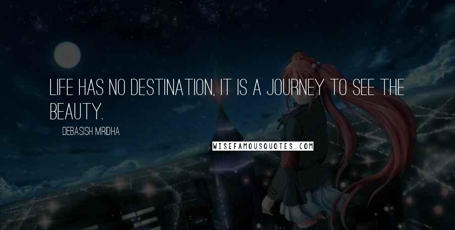 Debasish Mridha Quotes: Life has no destination, it is a journey to see the beauty.