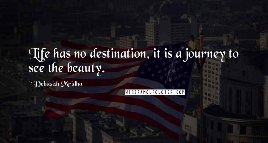 Debasish Mridha Quotes: Life has no destination, it is a journey to see the beauty.