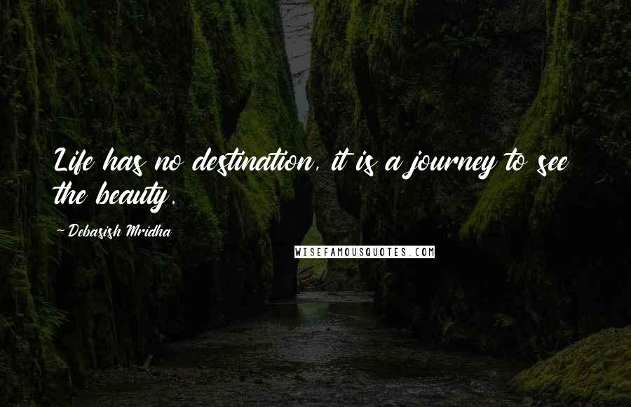 Debasish Mridha Quotes: Life has no destination, it is a journey to see the beauty.