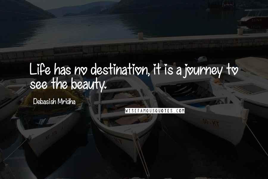 Debasish Mridha Quotes: Life has no destination, it is a journey to see the beauty.