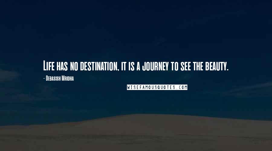 Debasish Mridha Quotes: Life has no destination, it is a journey to see the beauty.