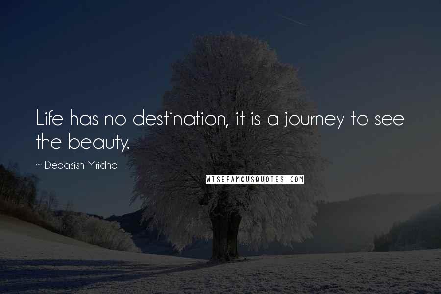 Debasish Mridha Quotes: Life has no destination, it is a journey to see the beauty.