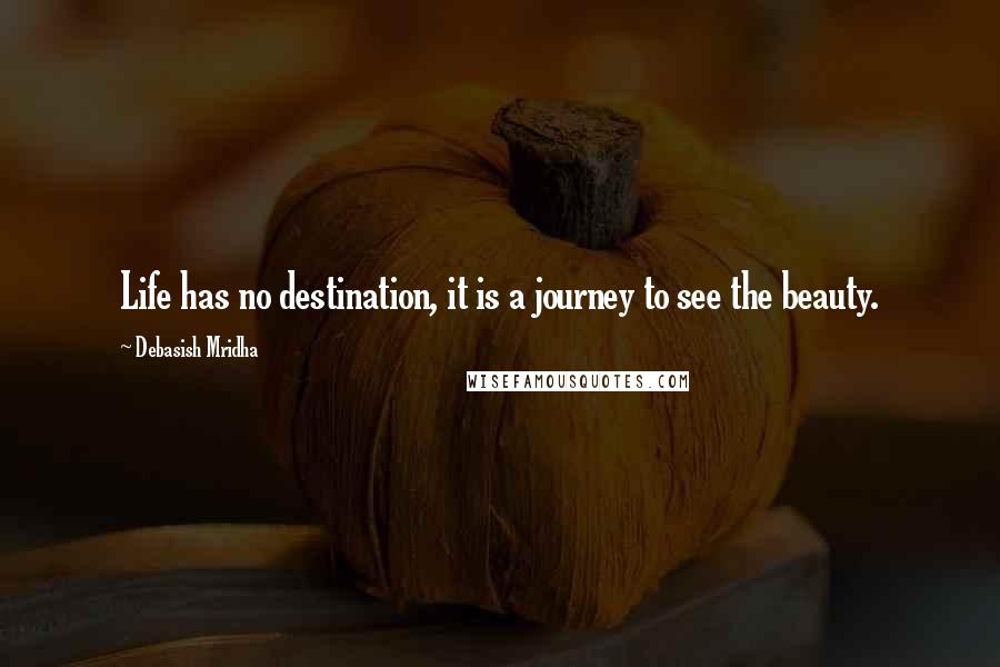 Debasish Mridha Quotes: Life has no destination, it is a journey to see the beauty.