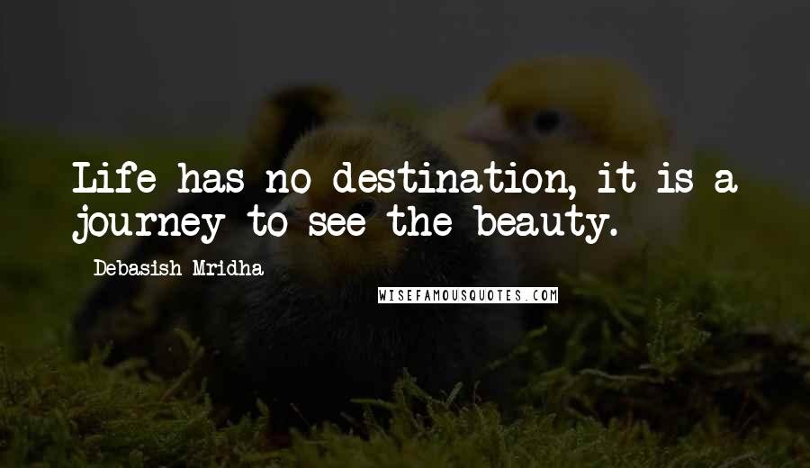 Debasish Mridha Quotes: Life has no destination, it is a journey to see the beauty.