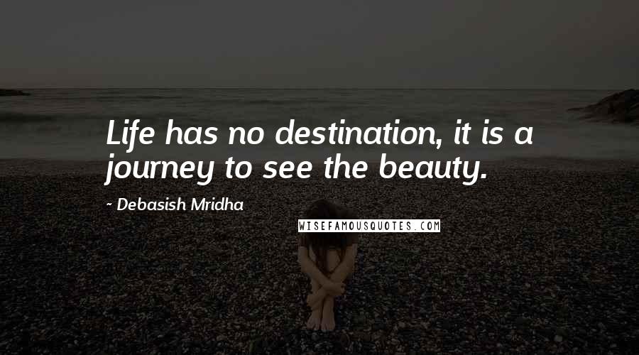 Debasish Mridha Quotes: Life has no destination, it is a journey to see the beauty.