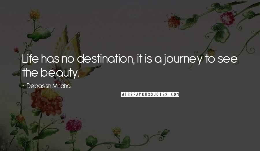 Debasish Mridha Quotes: Life has no destination, it is a journey to see the beauty.