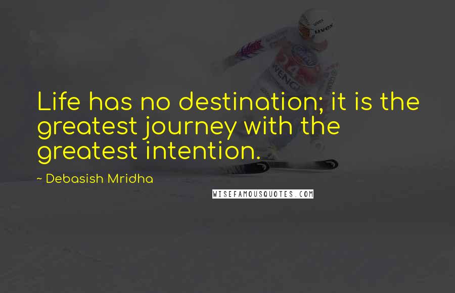 Debasish Mridha Quotes: Life has no destination; it is the greatest journey with the greatest intention.