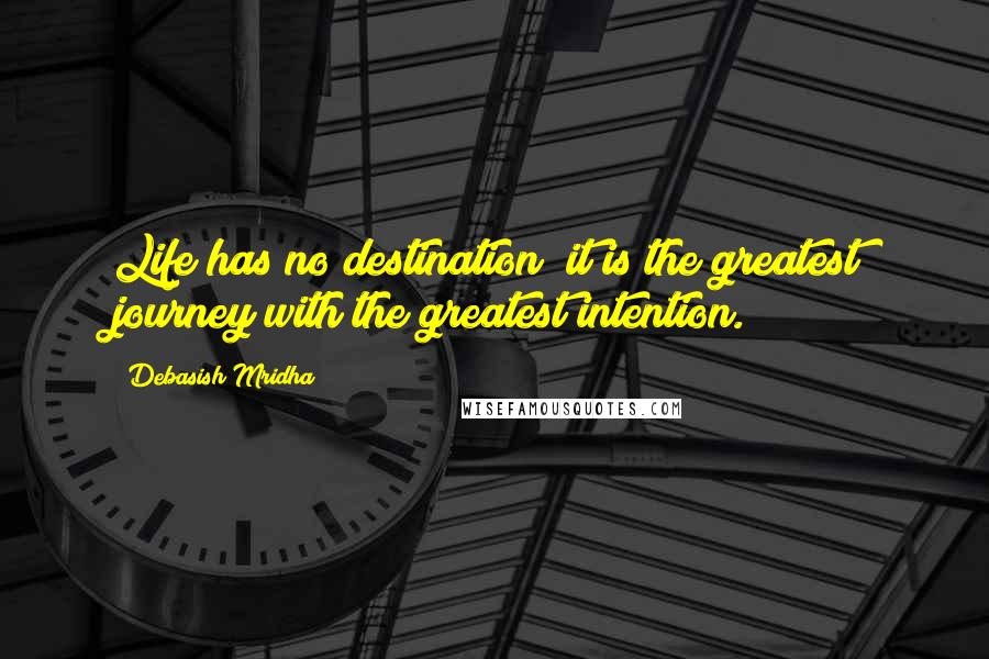 Debasish Mridha Quotes: Life has no destination; it is the greatest journey with the greatest intention.