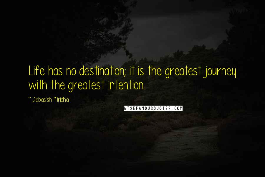 Debasish Mridha Quotes: Life has no destination; it is the greatest journey with the greatest intention.