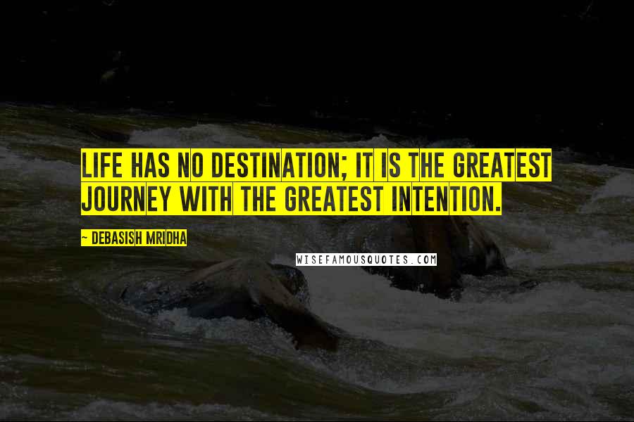 Debasish Mridha Quotes: Life has no destination; it is the greatest journey with the greatest intention.