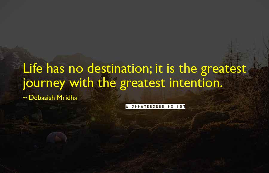 Debasish Mridha Quotes: Life has no destination; it is the greatest journey with the greatest intention.