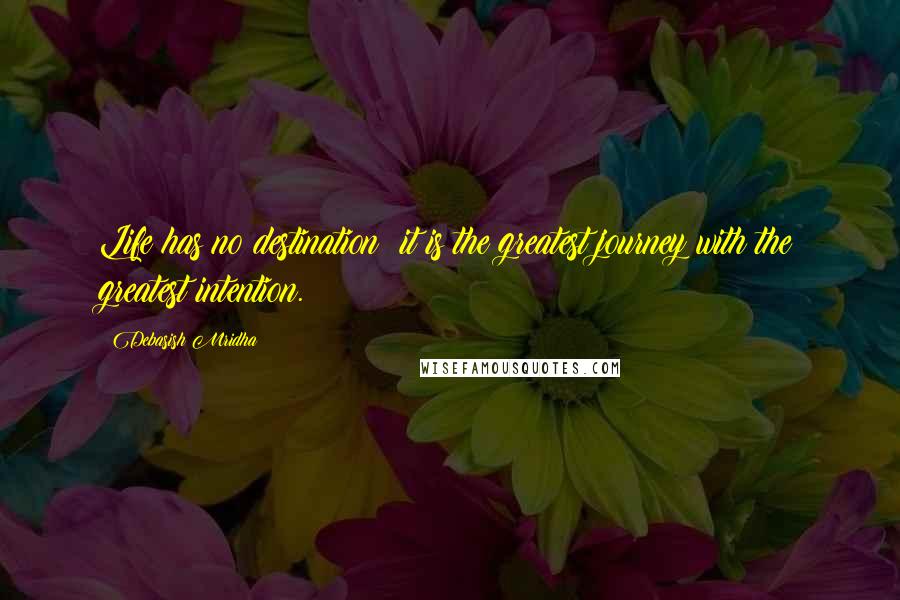 Debasish Mridha Quotes: Life has no destination; it is the greatest journey with the greatest intention.