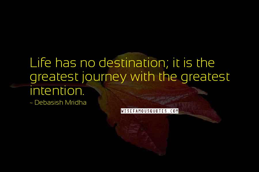 Debasish Mridha Quotes: Life has no destination; it is the greatest journey with the greatest intention.