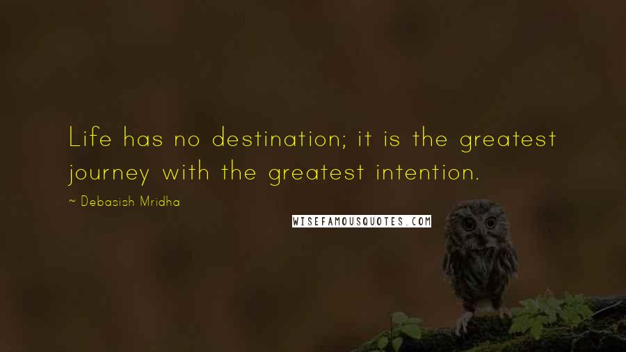 Debasish Mridha Quotes: Life has no destination; it is the greatest journey with the greatest intention.