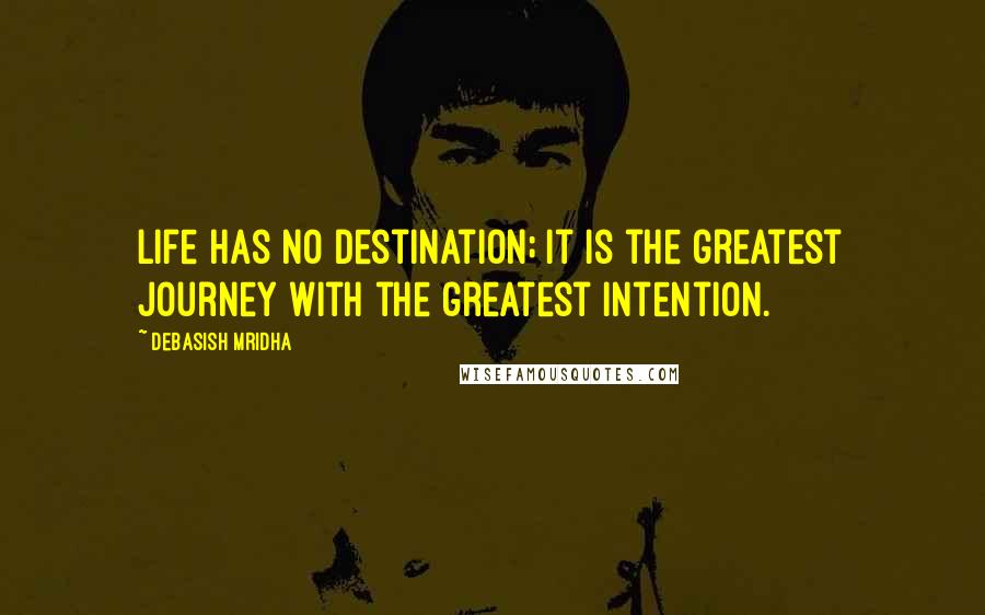 Debasish Mridha Quotes: Life has no destination; it is the greatest journey with the greatest intention.