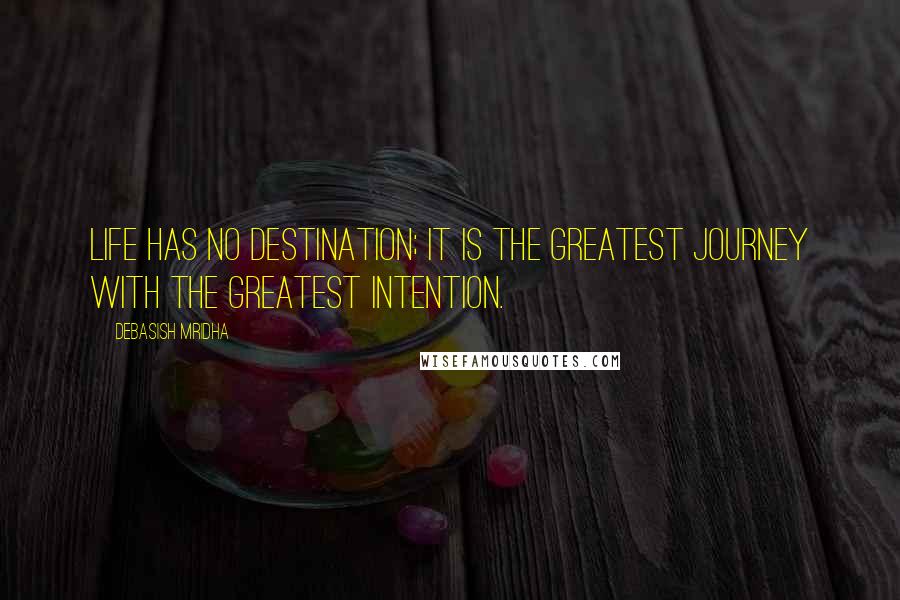 Debasish Mridha Quotes: Life has no destination; it is the greatest journey with the greatest intention.