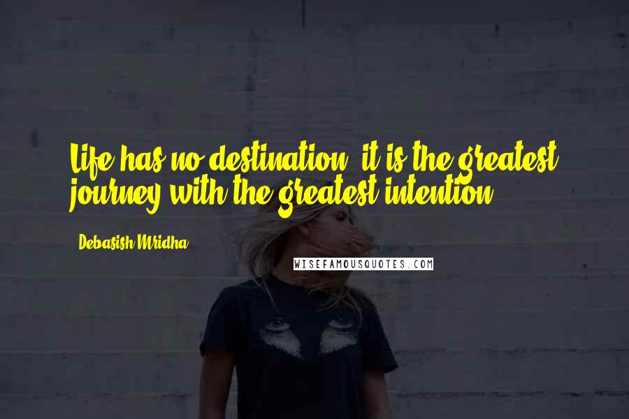 Debasish Mridha Quotes: Life has no destination; it is the greatest journey with the greatest intention.