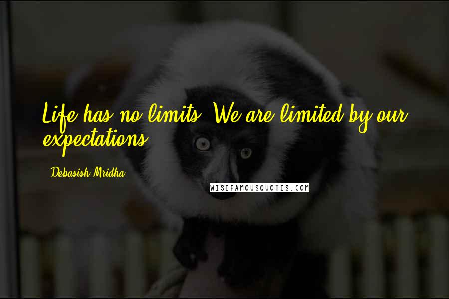 Debasish Mridha Quotes: Life has no limits. We are limited by our expectations.