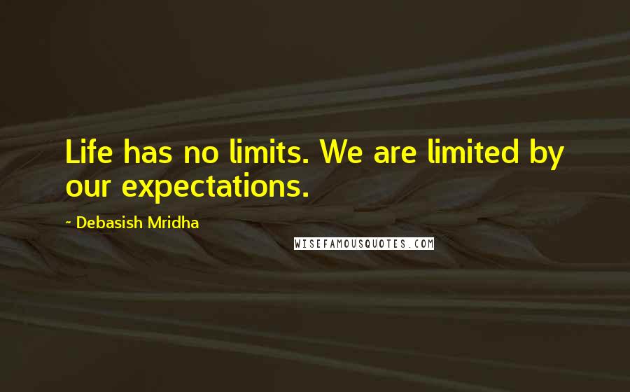 Debasish Mridha Quotes: Life has no limits. We are limited by our expectations.