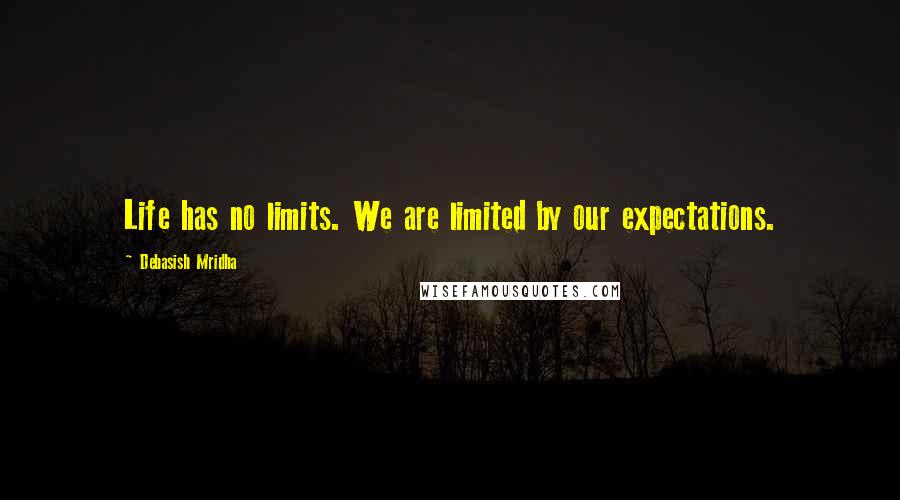 Debasish Mridha Quotes: Life has no limits. We are limited by our expectations.