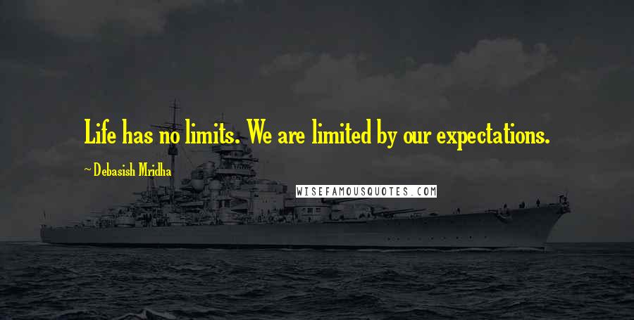 Debasish Mridha Quotes: Life has no limits. We are limited by our expectations.