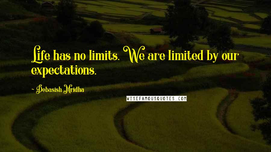 Debasish Mridha Quotes: Life has no limits. We are limited by our expectations.