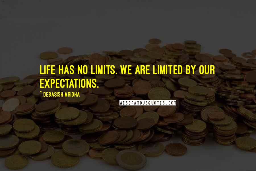 Debasish Mridha Quotes: Life has no limits. We are limited by our expectations.